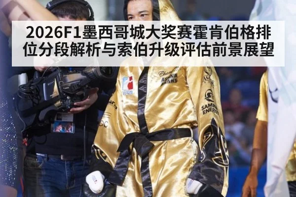 2026F1墨西哥城大奖赛霍肯伯格排位分段解析与索伯升级评估前景展望